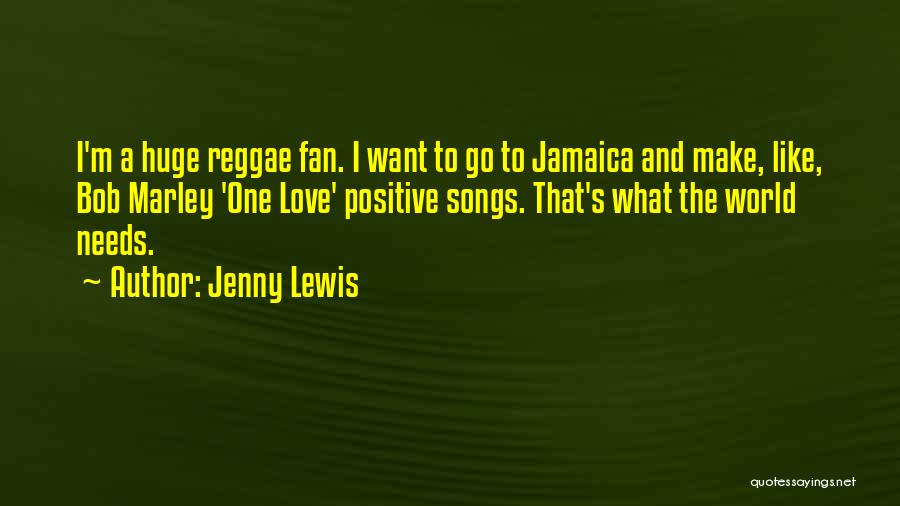 Jenny Lewis Quotes: I'm A Huge Reggae Fan. I Want To Go To Jamaica And Make, Like, Bob Marley 'one Love' Positive Songs.