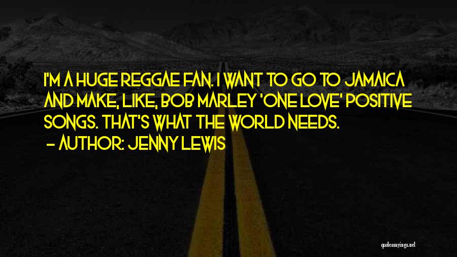 Jenny Lewis Quotes: I'm A Huge Reggae Fan. I Want To Go To Jamaica And Make, Like, Bob Marley 'one Love' Positive Songs.