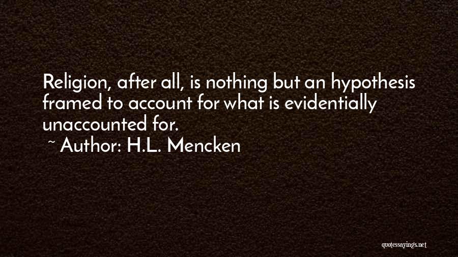H.L. Mencken Quotes: Religion, After All, Is Nothing But An Hypothesis Framed To Account For What Is Evidentially Unaccounted For.