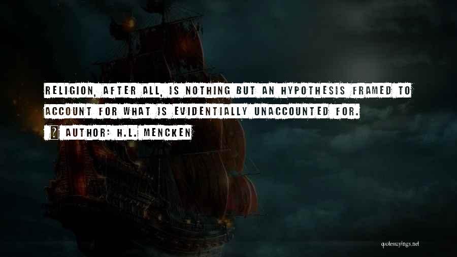 H.L. Mencken Quotes: Religion, After All, Is Nothing But An Hypothesis Framed To Account For What Is Evidentially Unaccounted For.