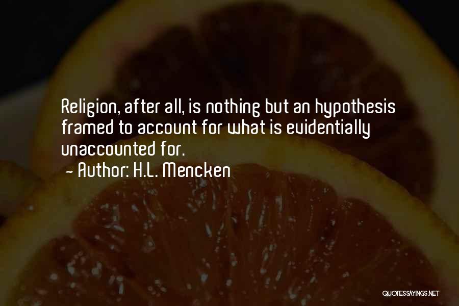 H.L. Mencken Quotes: Religion, After All, Is Nothing But An Hypothesis Framed To Account For What Is Evidentially Unaccounted For.