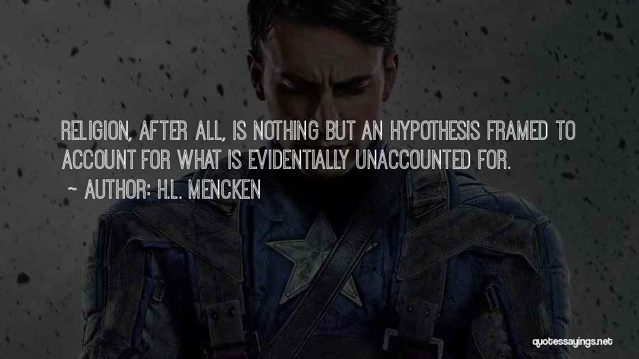 H.L. Mencken Quotes: Religion, After All, Is Nothing But An Hypothesis Framed To Account For What Is Evidentially Unaccounted For.