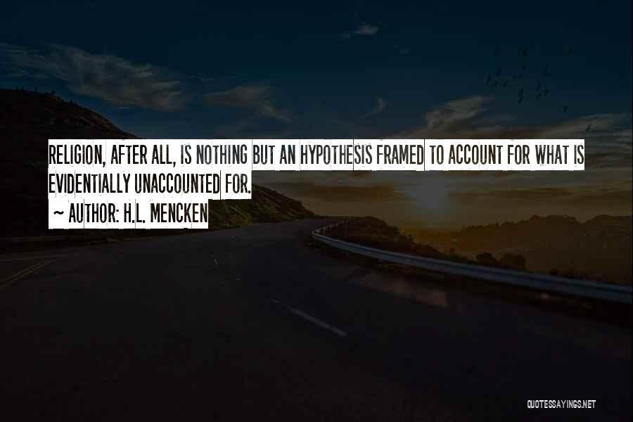 H.L. Mencken Quotes: Religion, After All, Is Nothing But An Hypothesis Framed To Account For What Is Evidentially Unaccounted For.
