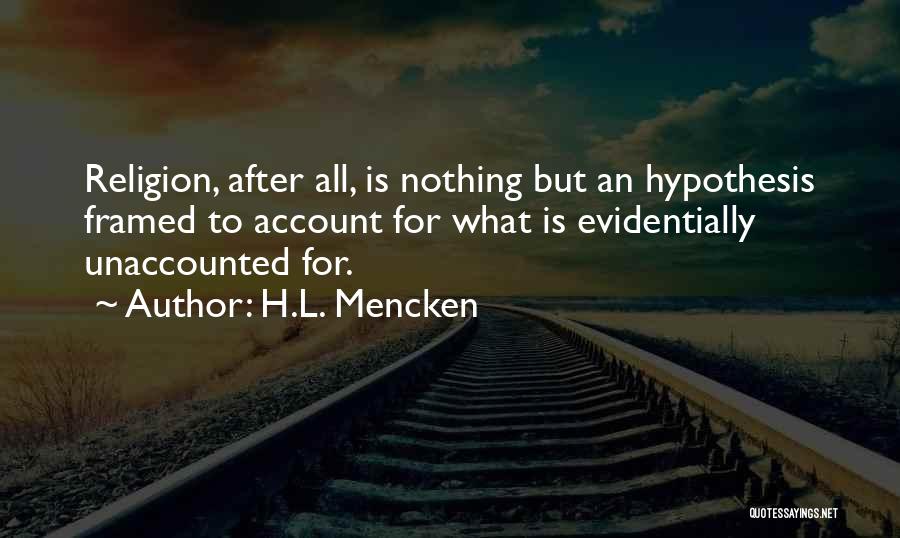 H.L. Mencken Quotes: Religion, After All, Is Nothing But An Hypothesis Framed To Account For What Is Evidentially Unaccounted For.