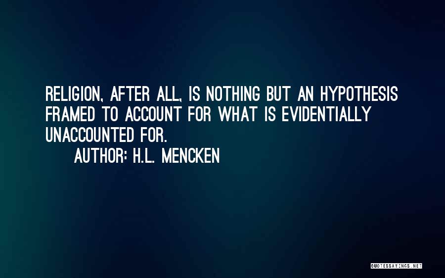 H.L. Mencken Quotes: Religion, After All, Is Nothing But An Hypothesis Framed To Account For What Is Evidentially Unaccounted For.