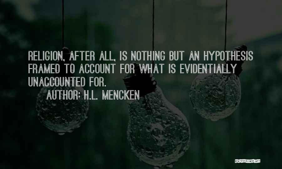 H.L. Mencken Quotes: Religion, After All, Is Nothing But An Hypothesis Framed To Account For What Is Evidentially Unaccounted For.