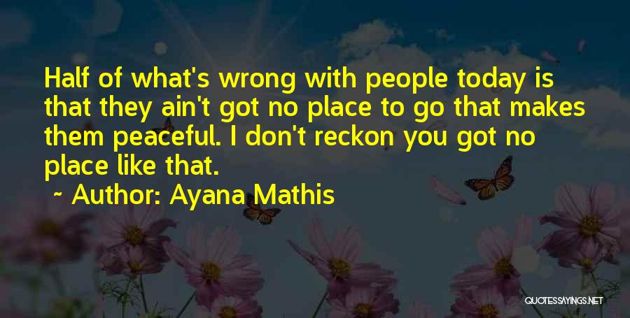 Ayana Mathis Quotes: Half Of What's Wrong With People Today Is That They Ain't Got No Place To Go That Makes Them Peaceful.