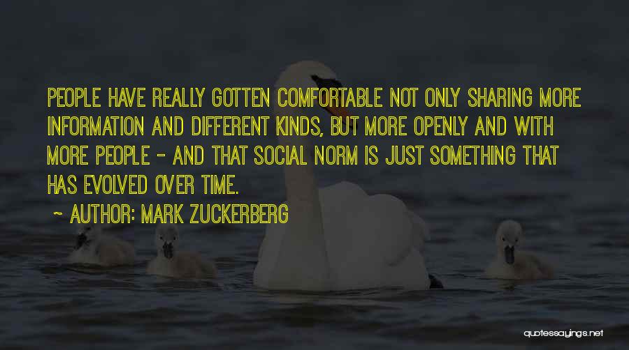 Mark Zuckerberg Quotes: People Have Really Gotten Comfortable Not Only Sharing More Information And Different Kinds, But More Openly And With More People
