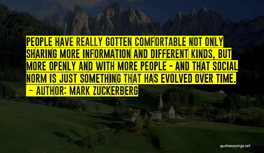 Mark Zuckerberg Quotes: People Have Really Gotten Comfortable Not Only Sharing More Information And Different Kinds, But More Openly And With More People