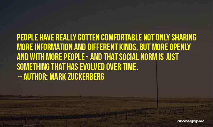 Mark Zuckerberg Quotes: People Have Really Gotten Comfortable Not Only Sharing More Information And Different Kinds, But More Openly And With More People