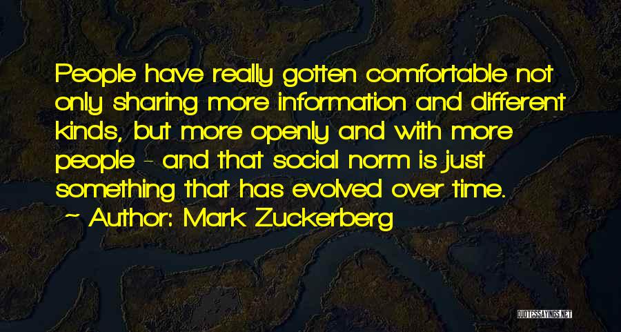 Mark Zuckerberg Quotes: People Have Really Gotten Comfortable Not Only Sharing More Information And Different Kinds, But More Openly And With More People