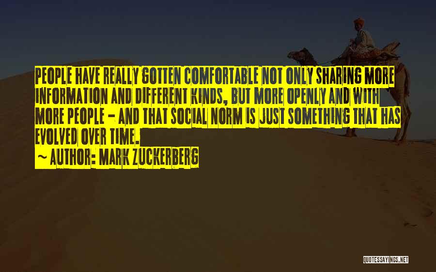 Mark Zuckerberg Quotes: People Have Really Gotten Comfortable Not Only Sharing More Information And Different Kinds, But More Openly And With More People