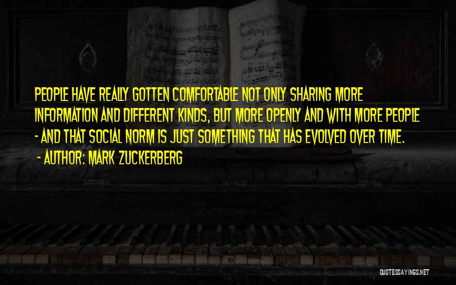 Mark Zuckerberg Quotes: People Have Really Gotten Comfortable Not Only Sharing More Information And Different Kinds, But More Openly And With More People