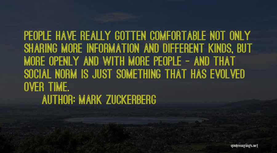 Mark Zuckerberg Quotes: People Have Really Gotten Comfortable Not Only Sharing More Information And Different Kinds, But More Openly And With More People