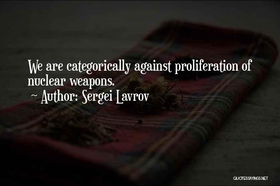 Sergei Lavrov Quotes: We Are Categorically Against Proliferation Of Nuclear Weapons.