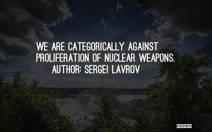 Sergei Lavrov Quotes: We Are Categorically Against Proliferation Of Nuclear Weapons.