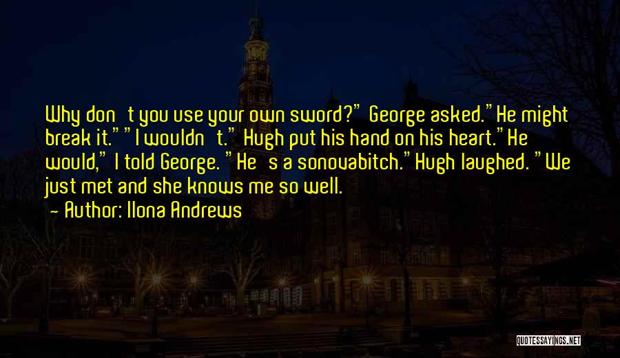 Ilona Andrews Quotes: Why Don't You Use Your Own Sword? George Asked.he Might Break It.i Wouldn't. Hugh Put His Hand On His Heart.he