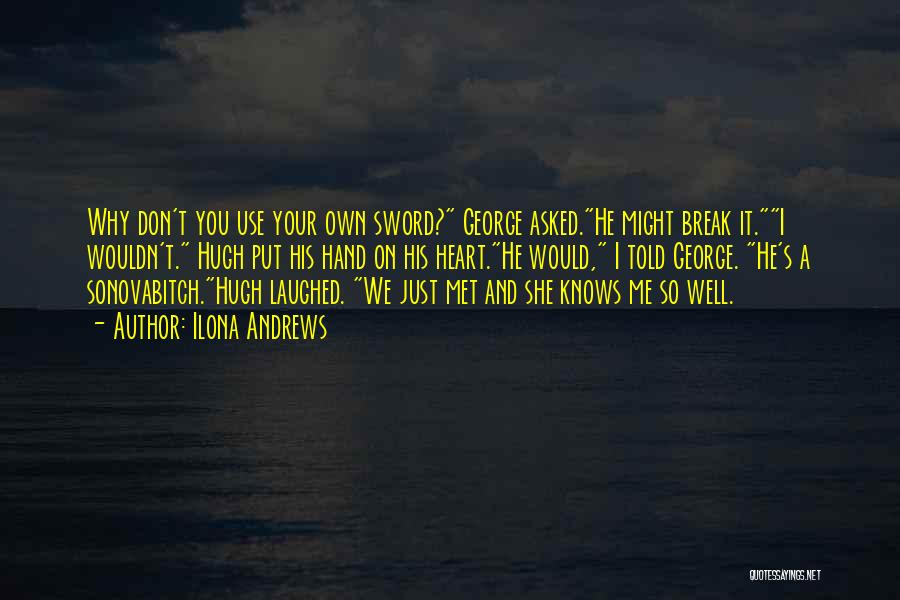 Ilona Andrews Quotes: Why Don't You Use Your Own Sword? George Asked.he Might Break It.i Wouldn't. Hugh Put His Hand On His Heart.he