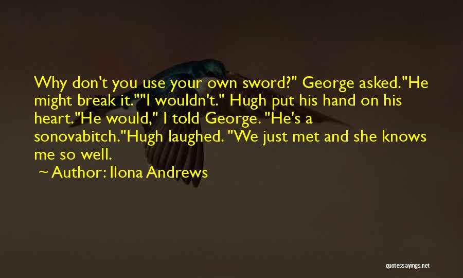 Ilona Andrews Quotes: Why Don't You Use Your Own Sword? George Asked.he Might Break It.i Wouldn't. Hugh Put His Hand On His Heart.he