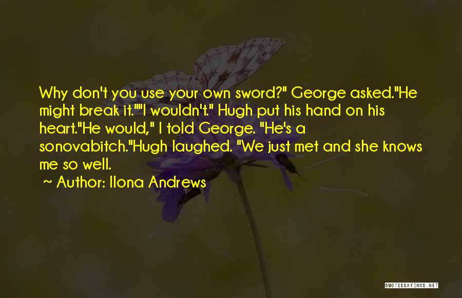 Ilona Andrews Quotes: Why Don't You Use Your Own Sword? George Asked.he Might Break It.i Wouldn't. Hugh Put His Hand On His Heart.he