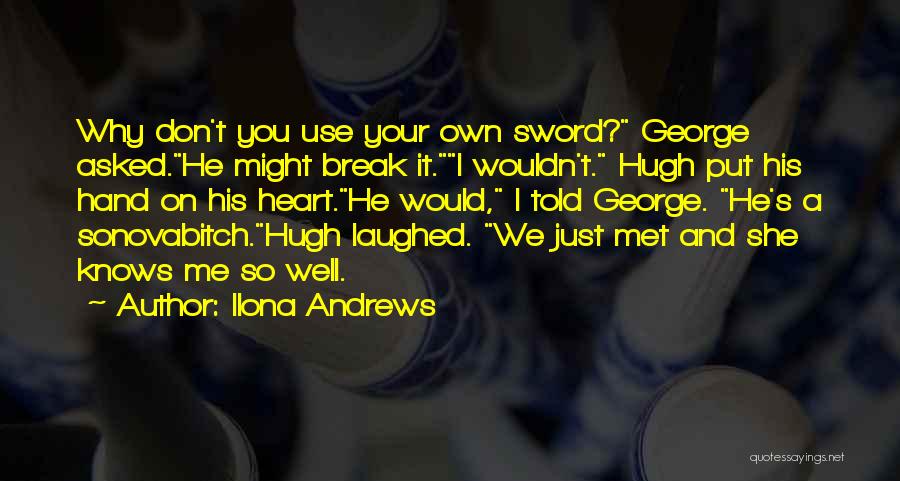 Ilona Andrews Quotes: Why Don't You Use Your Own Sword? George Asked.he Might Break It.i Wouldn't. Hugh Put His Hand On His Heart.he