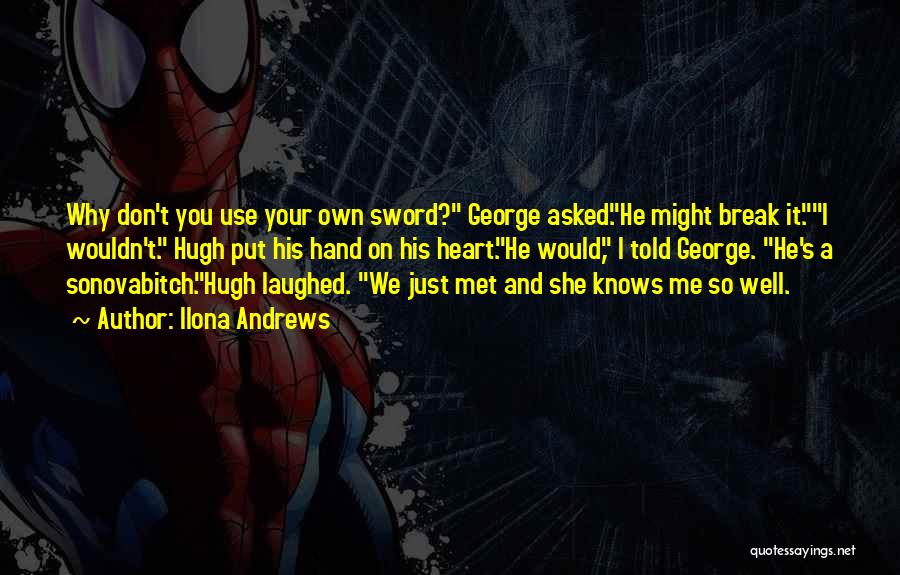 Ilona Andrews Quotes: Why Don't You Use Your Own Sword? George Asked.he Might Break It.i Wouldn't. Hugh Put His Hand On His Heart.he