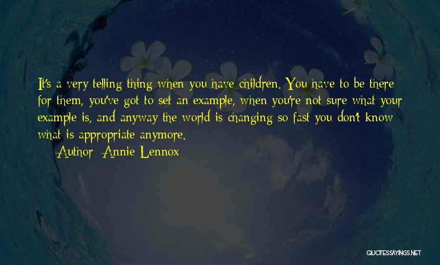 Annie Lennox Quotes: It's A Very Telling Thing When You Have Children. You Have To Be There For Them, You've Got To Set