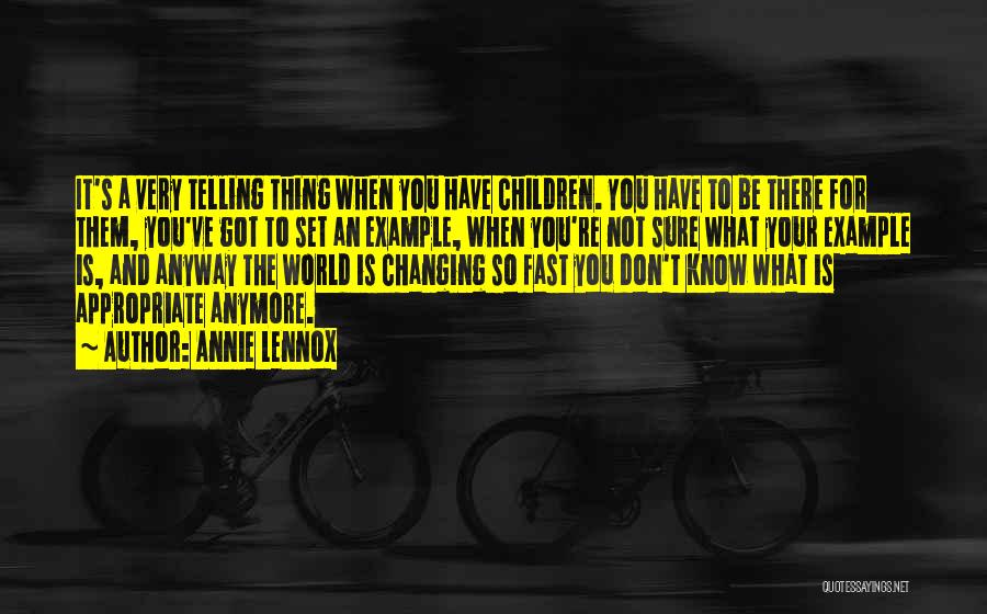 Annie Lennox Quotes: It's A Very Telling Thing When You Have Children. You Have To Be There For Them, You've Got To Set