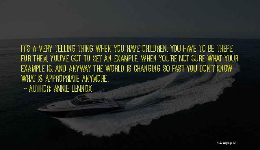 Annie Lennox Quotes: It's A Very Telling Thing When You Have Children. You Have To Be There For Them, You've Got To Set