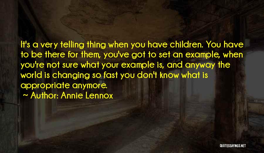 Annie Lennox Quotes: It's A Very Telling Thing When You Have Children. You Have To Be There For Them, You've Got To Set