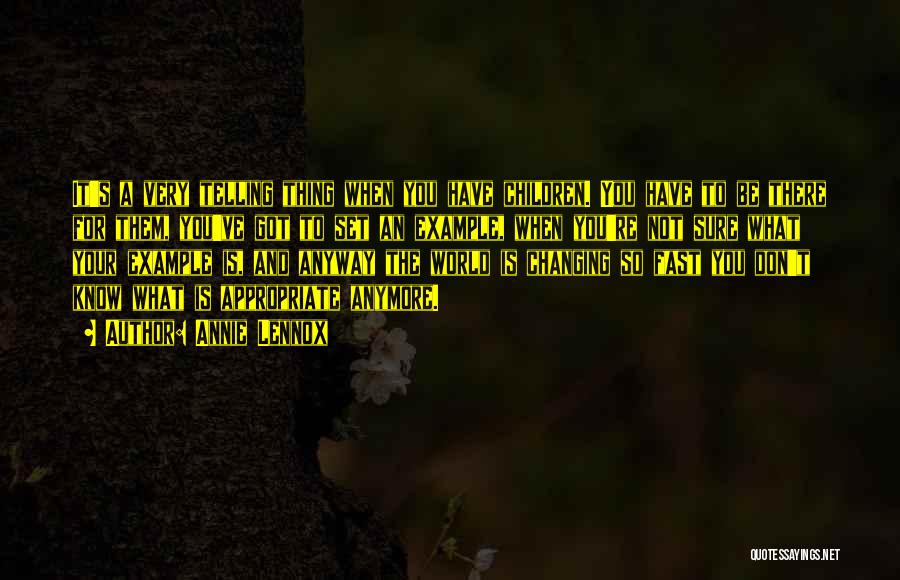 Annie Lennox Quotes: It's A Very Telling Thing When You Have Children. You Have To Be There For Them, You've Got To Set