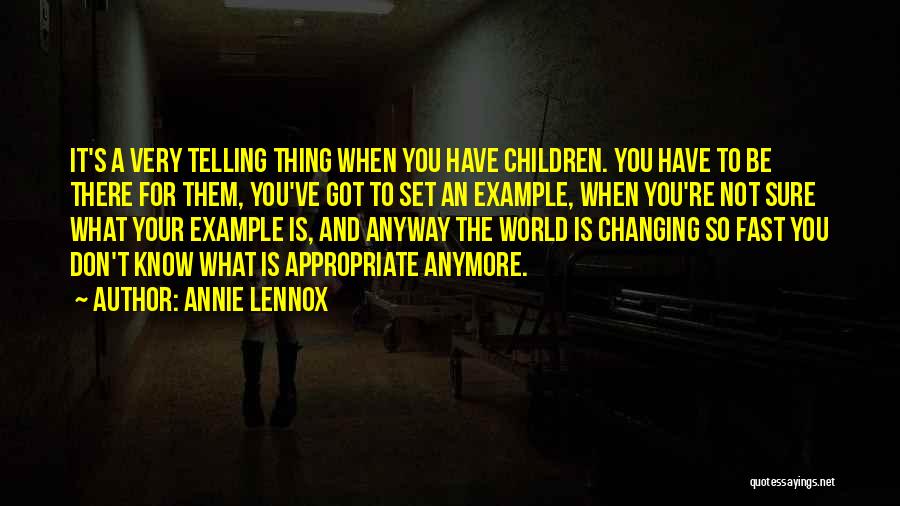 Annie Lennox Quotes: It's A Very Telling Thing When You Have Children. You Have To Be There For Them, You've Got To Set