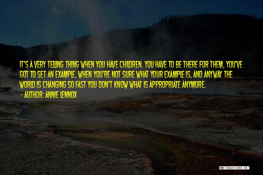 Annie Lennox Quotes: It's A Very Telling Thing When You Have Children. You Have To Be There For Them, You've Got To Set