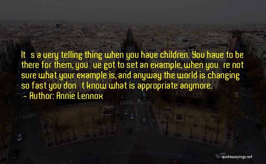 Annie Lennox Quotes: It's A Very Telling Thing When You Have Children. You Have To Be There For Them, You've Got To Set
