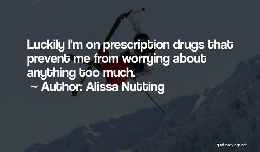 Alissa Nutting Quotes: Luckily I'm On Prescription Drugs That Prevent Me From Worrying About Anything Too Much.