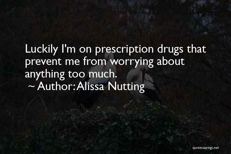 Alissa Nutting Quotes: Luckily I'm On Prescription Drugs That Prevent Me From Worrying About Anything Too Much.