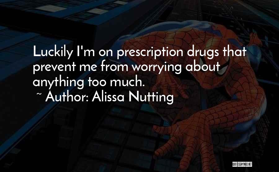 Alissa Nutting Quotes: Luckily I'm On Prescription Drugs That Prevent Me From Worrying About Anything Too Much.