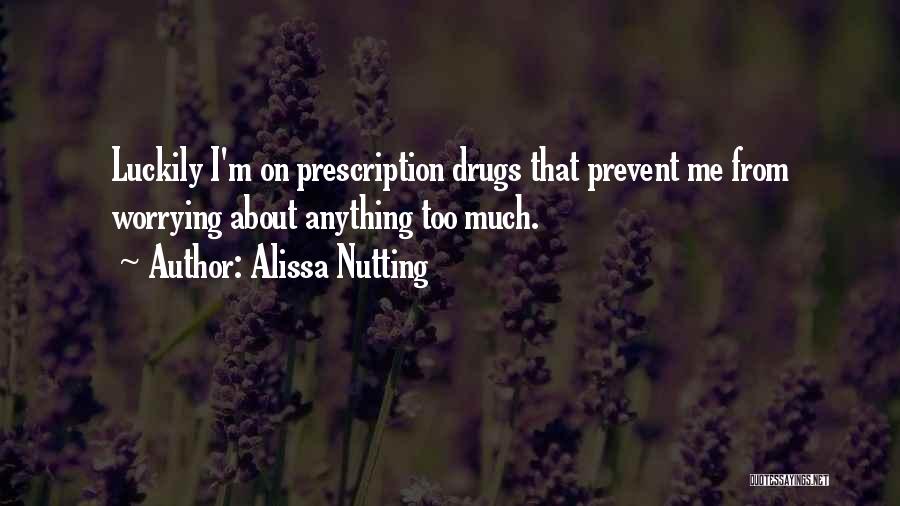 Alissa Nutting Quotes: Luckily I'm On Prescription Drugs That Prevent Me From Worrying About Anything Too Much.