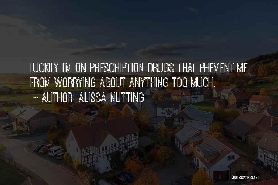 Alissa Nutting Quotes: Luckily I'm On Prescription Drugs That Prevent Me From Worrying About Anything Too Much.