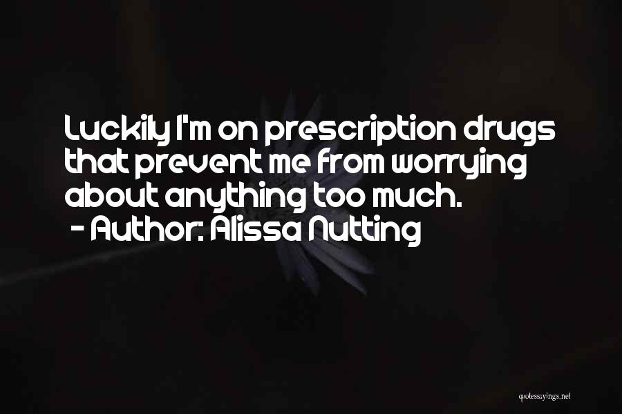 Alissa Nutting Quotes: Luckily I'm On Prescription Drugs That Prevent Me From Worrying About Anything Too Much.