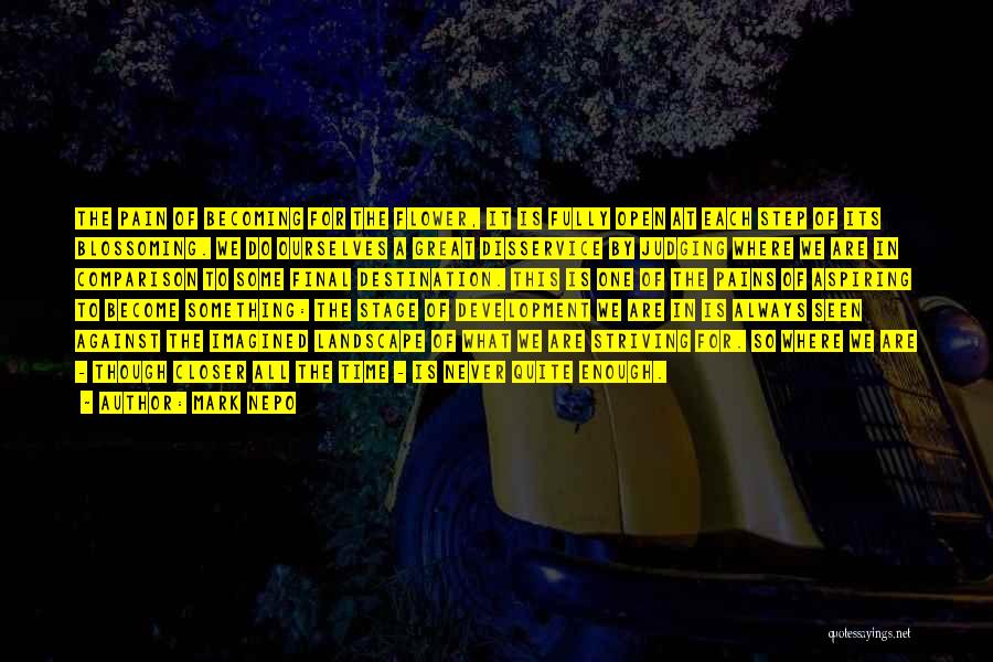 Mark Nepo Quotes: The Pain Of Becoming For The Flower, It Is Fully Open At Each Step Of Its Blossoming. We Do Ourselves