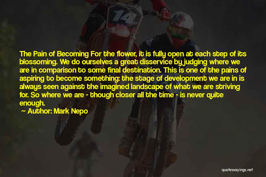 Mark Nepo Quotes: The Pain Of Becoming For The Flower, It Is Fully Open At Each Step Of Its Blossoming. We Do Ourselves