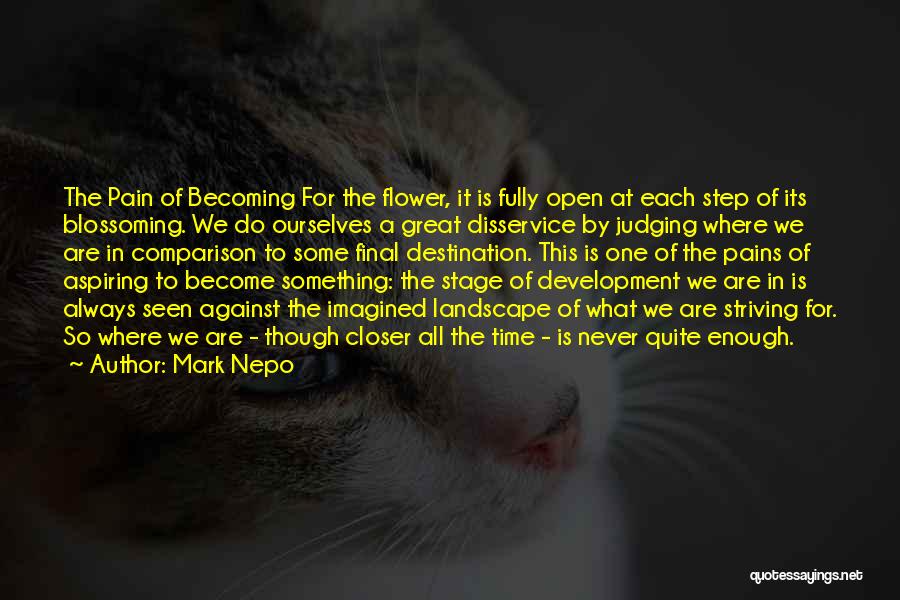 Mark Nepo Quotes: The Pain Of Becoming For The Flower, It Is Fully Open At Each Step Of Its Blossoming. We Do Ourselves