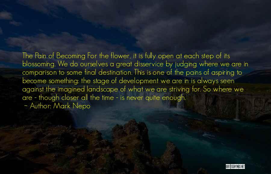 Mark Nepo Quotes: The Pain Of Becoming For The Flower, It Is Fully Open At Each Step Of Its Blossoming. We Do Ourselves