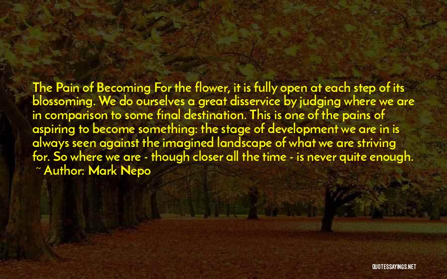 Mark Nepo Quotes: The Pain Of Becoming For The Flower, It Is Fully Open At Each Step Of Its Blossoming. We Do Ourselves