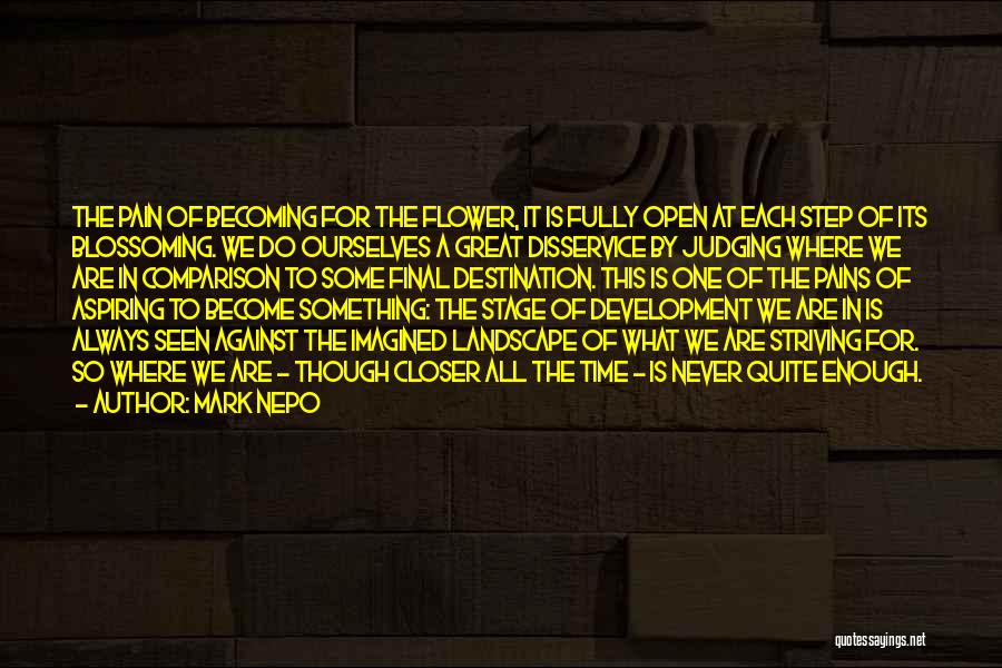 Mark Nepo Quotes: The Pain Of Becoming For The Flower, It Is Fully Open At Each Step Of Its Blossoming. We Do Ourselves