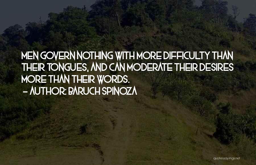Baruch Spinoza Quotes: Men Govern Nothing With More Difficulty Than Their Tongues, And Can Moderate Their Desires More Than Their Words.