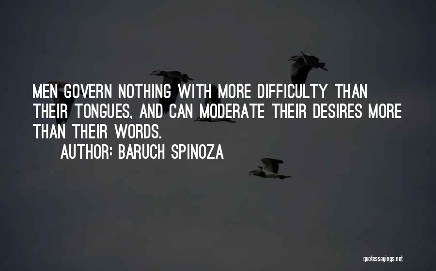 Baruch Spinoza Quotes: Men Govern Nothing With More Difficulty Than Their Tongues, And Can Moderate Their Desires More Than Their Words.