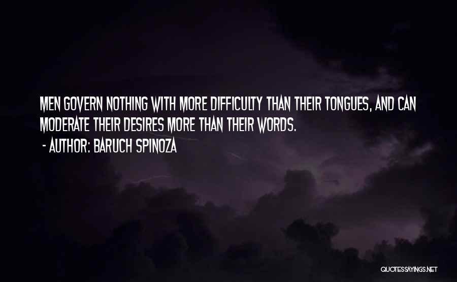 Baruch Spinoza Quotes: Men Govern Nothing With More Difficulty Than Their Tongues, And Can Moderate Their Desires More Than Their Words.