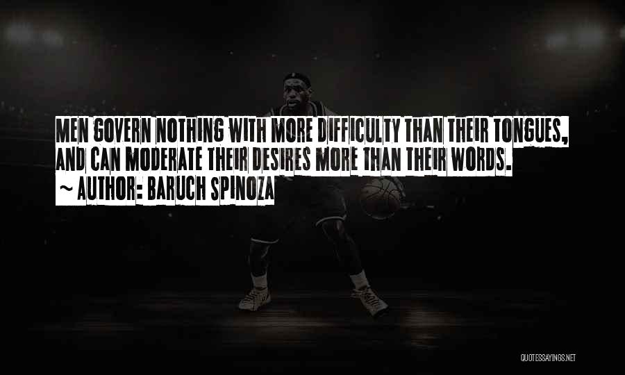Baruch Spinoza Quotes: Men Govern Nothing With More Difficulty Than Their Tongues, And Can Moderate Their Desires More Than Their Words.